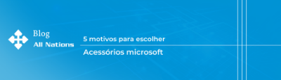 5 motivos para escolher acessórios Microsoft para sua revenda!
